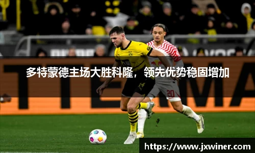多特蒙德主场大胜科隆，领先优势稳固增加