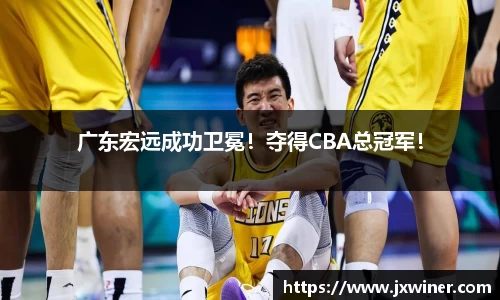 广东宏远成功卫冕！夺得CBA总冠军！